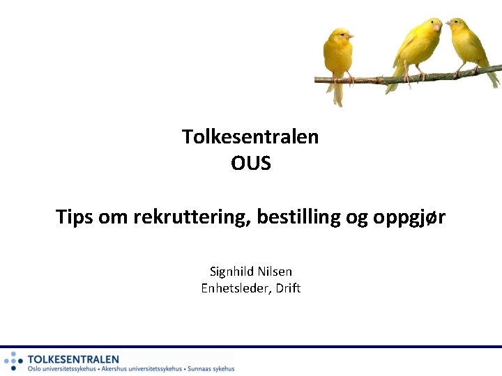 Tolkesentralen OUS Tips om rekruttering, bestilling og oppgjør Signhild Nilsen Enhetsleder, Drift 