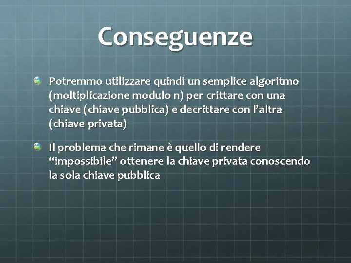 Conseguenze Potremmo utilizzare quindi un semplice algoritmo (moltiplicazione modulo n) per crittare con una