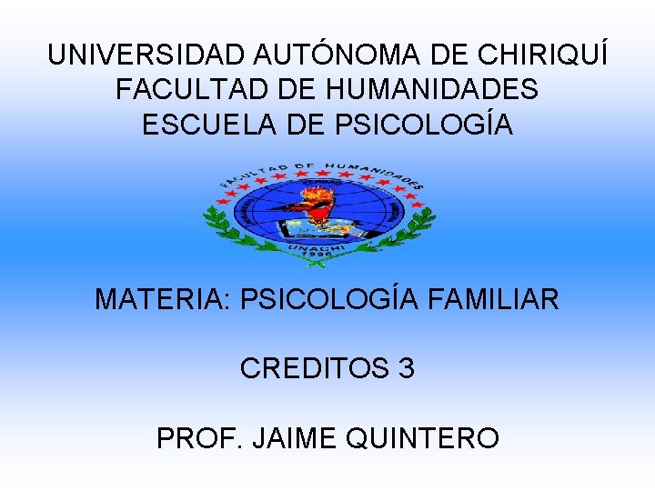 UNIVERSIDAD AUTÓNOMA DE CHIRIQUÍ FACULTAD DE HUMANIDADES ESCUELA DE PSICOLOGÍA MATERIA: PSICOLOGÍA FAMILIAR CREDITOS