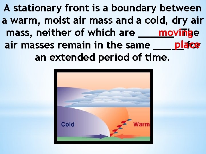 A stationary front is a boundary between a warm, moist air mass and a