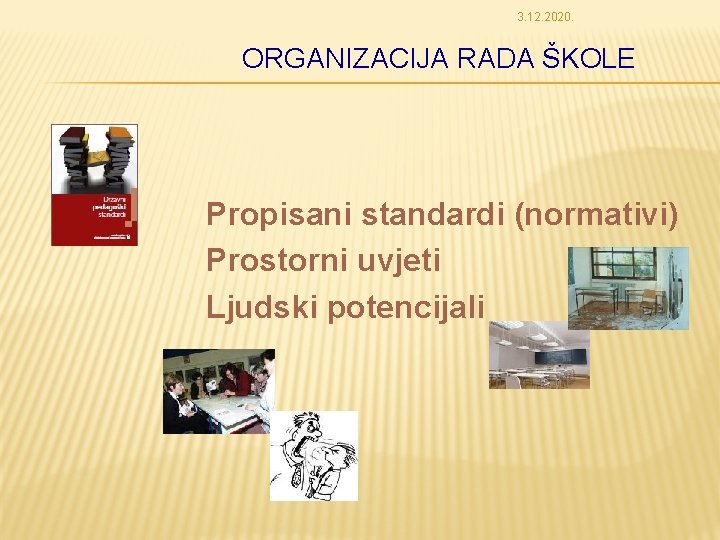 3. 12. 2020. ORGANIZACIJA RADA ŠKOLE Propisani standardi (normativi) Prostorni uvjeti Ljudski potencijali 
