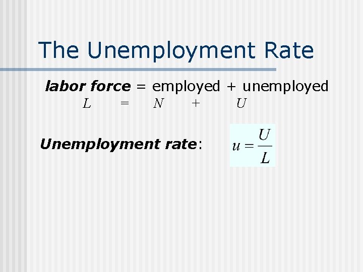 The Unemployment Rate labor force = employed + unemployed L = N + U