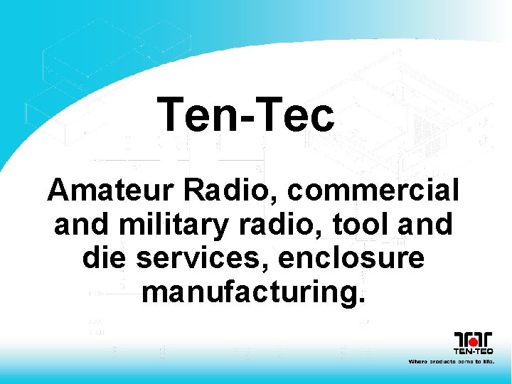 Ten-Tec Amateur Radio, commercial and military radio, tool and die services, enclosure manufacturing. 