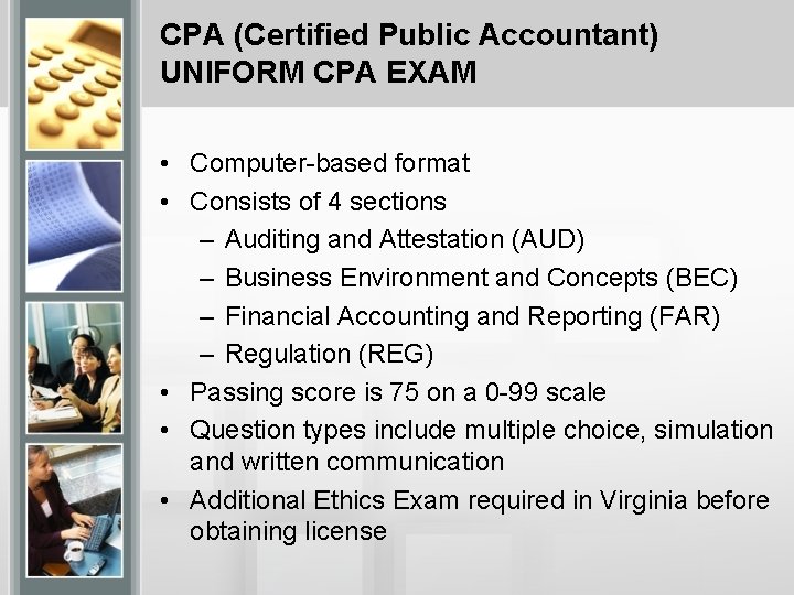 CPA (Certified Public Accountant) UNIFORM CPA EXAM • Computer-based format • Consists of 4