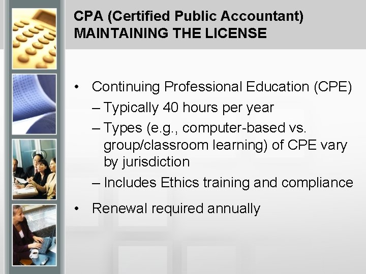 CPA (Certified Public Accountant) MAINTAINING THE LICENSE • Continuing Professional Education (CPE) – Typically