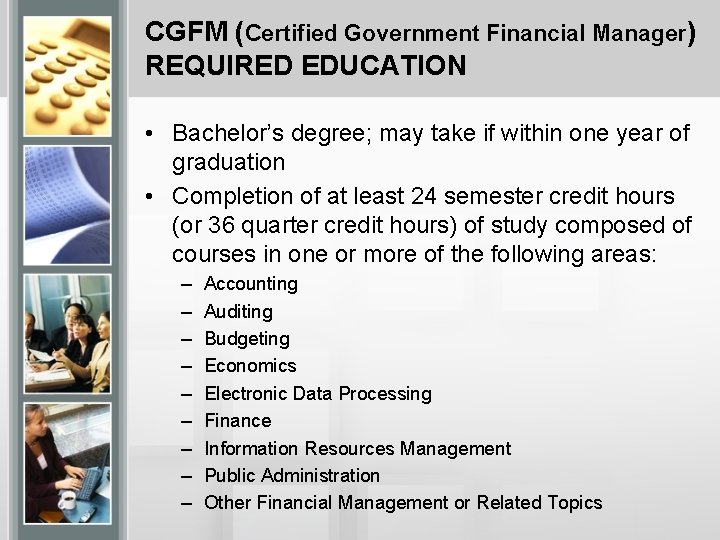 CGFM (Certified Government Financial Manager) REQUIRED EDUCATION • Bachelor’s degree; may take if within