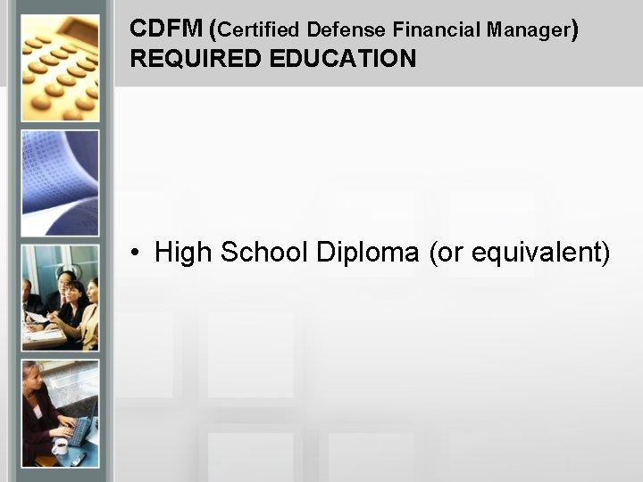CDFM (Certified Defense Financial Manager) REQUIRED EDUCATION • High School Diploma (or equivalent) 