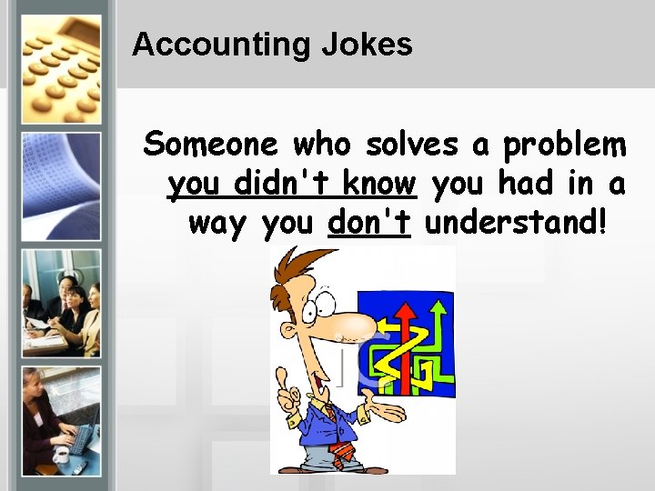 Accounting Jokes Someone who solves a problem you didn't know you had in a