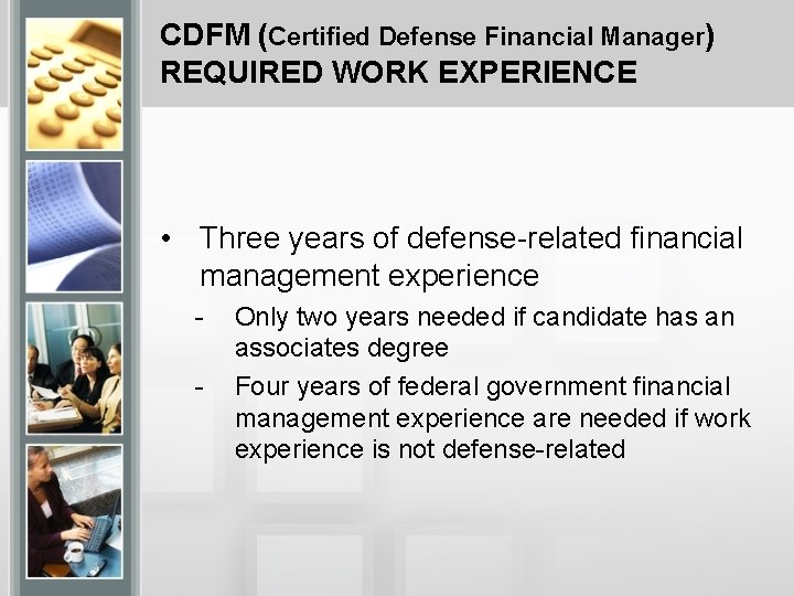 CDFM (Certified Defense Financial Manager) REQUIRED WORK EXPERIENCE • Three years of defense-related financial