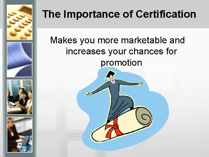 The Importance of Certification Makes you more marketable and increases your chances for promotion