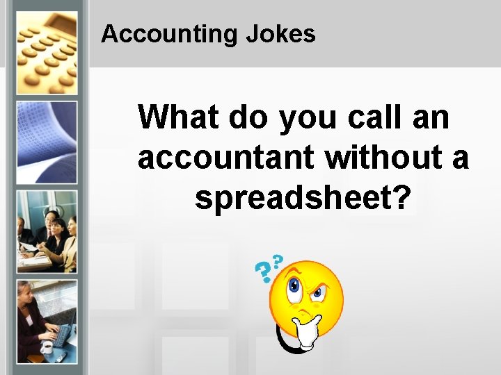 Accounting Jokes What do you call an accountant without a spreadsheet? 