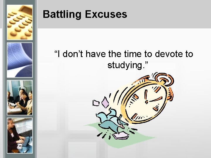 Battling Excuses “I don’t have the time to devote to studying. ” 