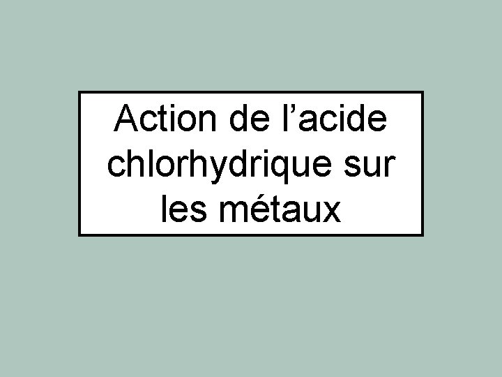 Action de l’acide chlorhydrique sur les métaux Action de l’acide chlorhydrique sur les métaux
