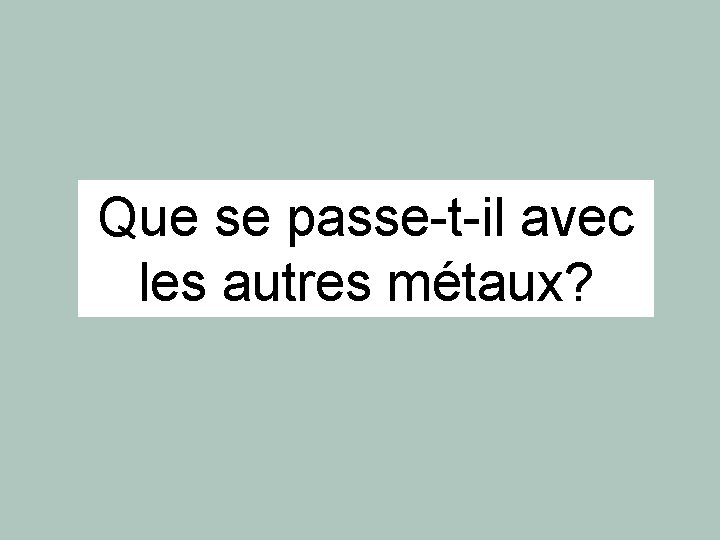 Que se passe-t-il avec les autres métaux? Que se passe-t-il avec les autres métaux?