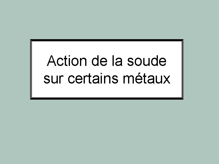 Action de la soude sur certains métaux Action de la soude sur certains métaux