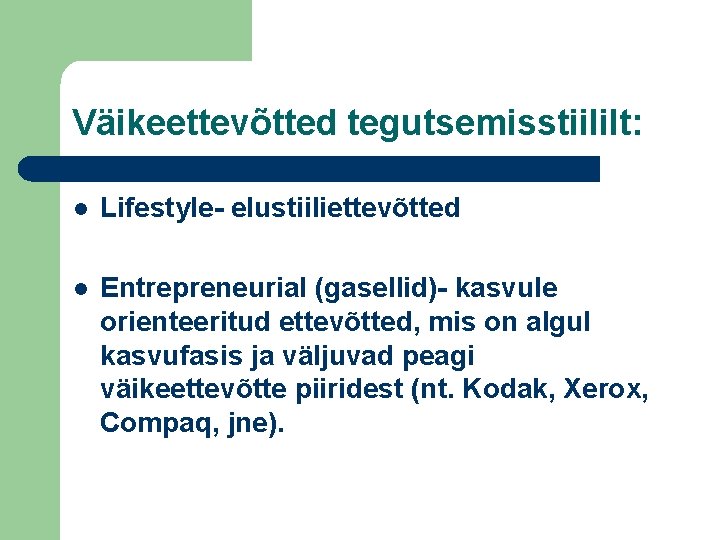 Väikeettevõtted tegutsemisstiililt: l Lifestyle- elustiiliettevõtted l Entrepreneurial (gasellid)- kasvule orienteeritud ettevõtted, mis on algul