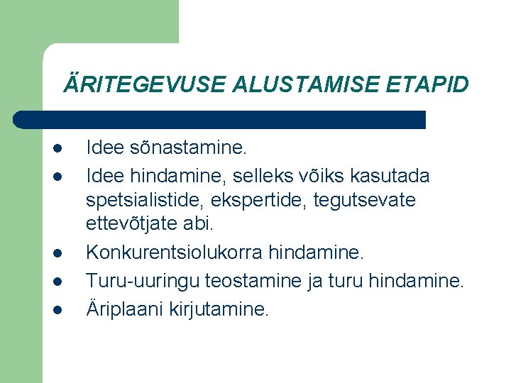 ÄRITEGEVUSE ALUSTAMISE ETAPID l l l Idee sõnastamine. Idee hindamine, selleks võiks kasutada spetsialistide,