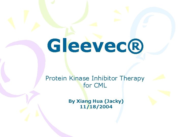 Gleevec® Protein Kinase Inhibitor Therapy for CML By Xiang Hua (Jacky) 11/18/2004 