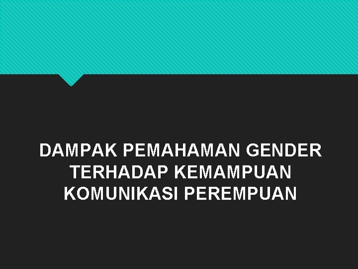 DAMPAK PEMAHAMAN GENDER TERHADAP KEMAMPUAN KOMUNIKASI PEREMPUAN 