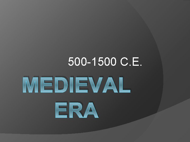 500 -1500 C. E. MEDIEVAL ERA 