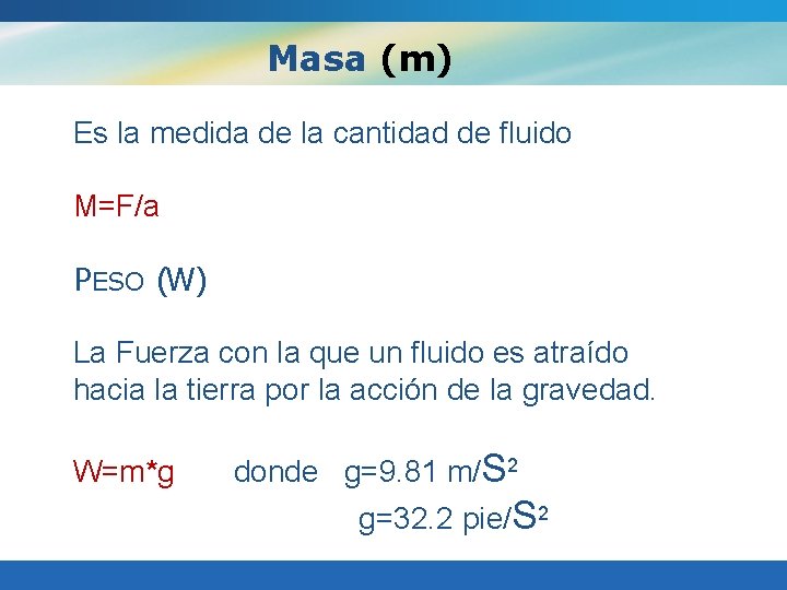 Masa (m) Es la medida de la cantidad de fluido M=F/a PESO (W) La