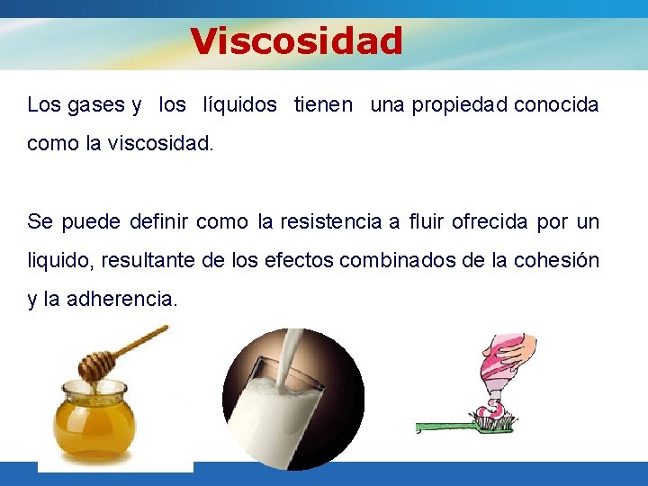 Viscosidad Los gases y los líquidos tienen una propiedad conocida como la viscosidad. Se