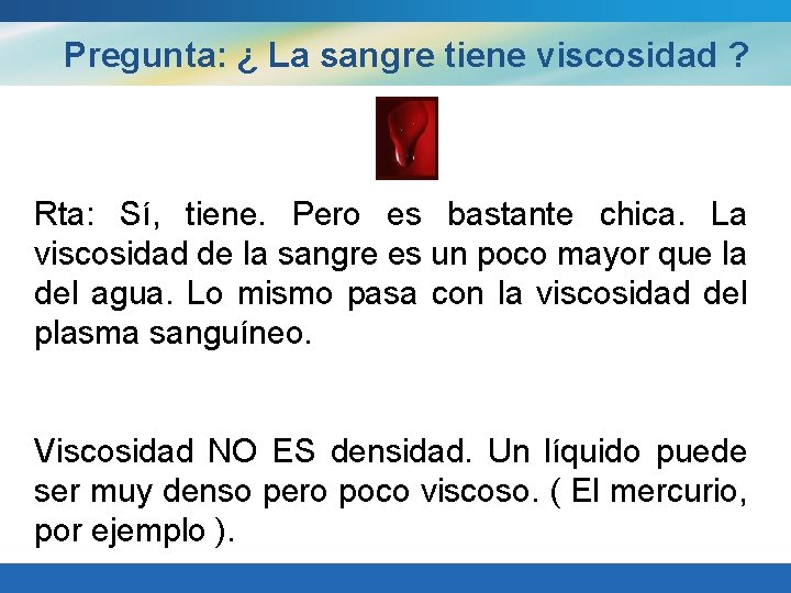  Pregunta: ¿ La sangre tiene viscosidad ? Rta: Sí, tiene. Pero es bastante
