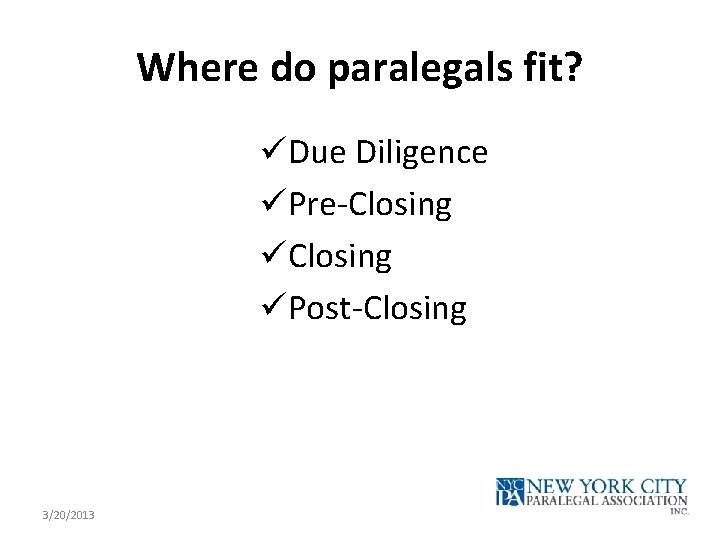 Where do paralegals fit? üDue Diligence üPre-Closing üPost-Closing 3/20/2013 