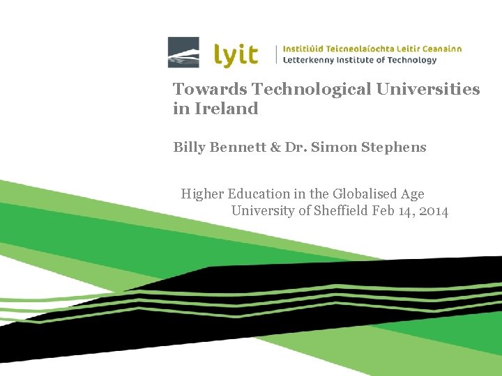 Towards Technological Universities in Ireland Billy Bennett & Dr. Simon Stephens Higher Education in