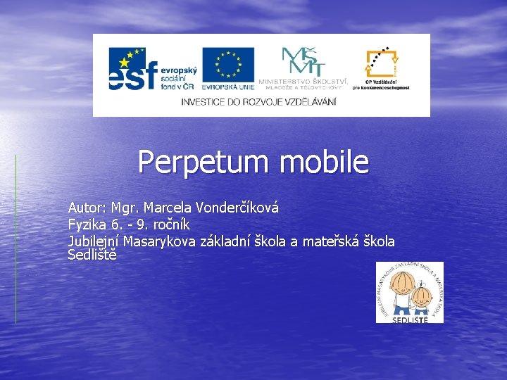 Perpetum mobile Autor: Mgr. Marcela Vonderčíková Fyzika 6. - 9. ročník Jubilejní Masarykova základní