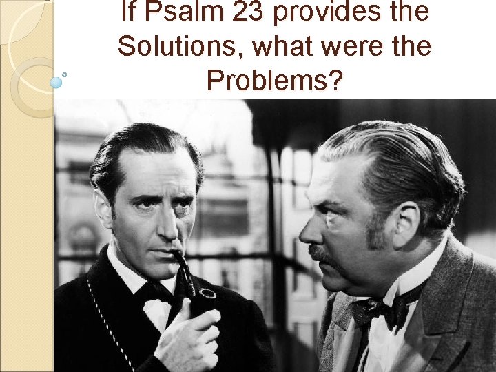 If Psalm 23 provides the Solutions, what were the Problems? 
