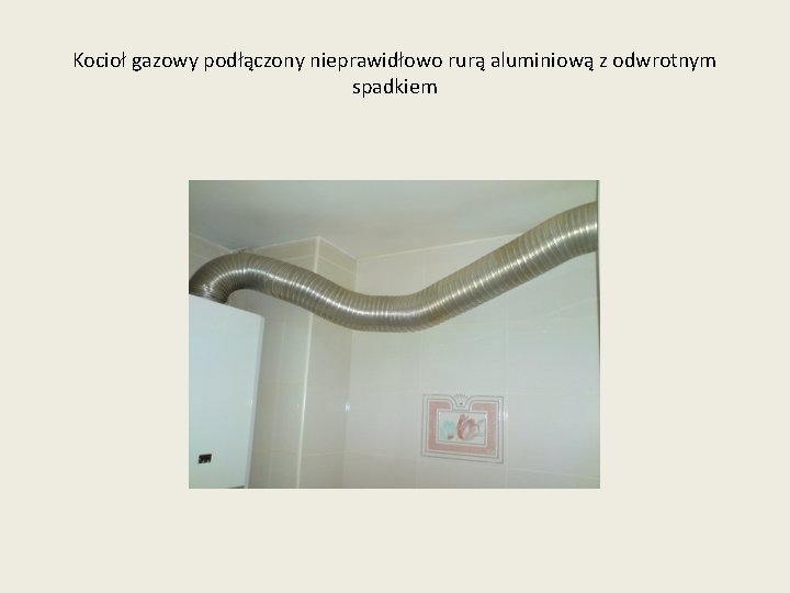 Kocioł gazowy podłączony nieprawidłowo rurą aluminiową z odwrotnym spadkiem 