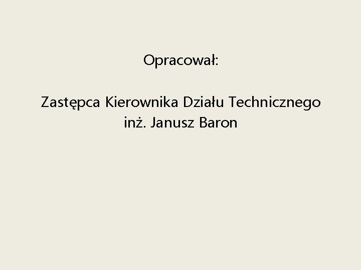 Opracował: Zastępca Kierownika Działu Technicznego inż. Janusz Baron 
