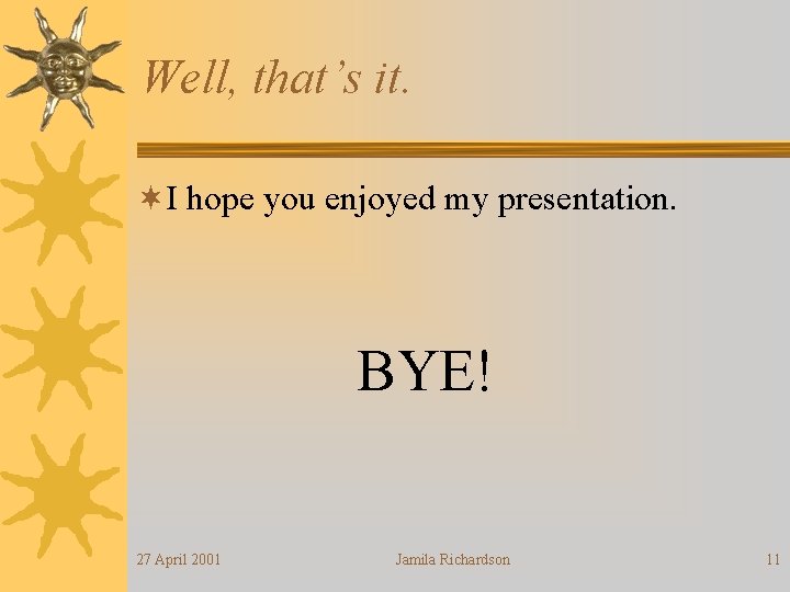 Well, that’s it. ¬I hope you enjoyed my presentation. BYE! 27 April 2001 Jamila