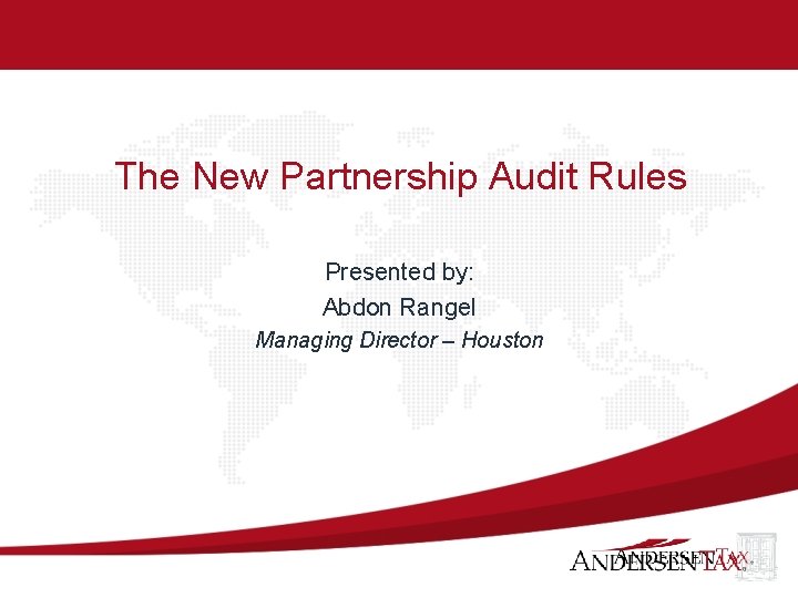 The New Partnership Audit Rules Presented by: Abdon Rangel Managing Director – Houston 