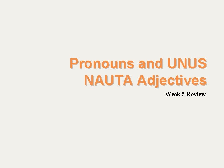 Pronouns and UNUS NAUTA Adjectives Week 5 Review 