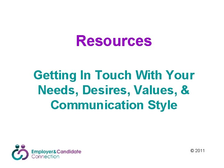 Resources Getting In Touch With Your Needs, Desires, Values, & Communication Style © 2011