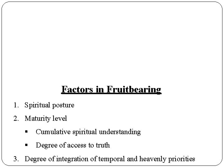 Factors in Fruitbearing 1. Spiritual posture 2. Maturity level § Cumulative spiritual understanding §