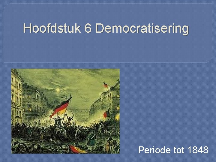 Hoofdstuk 6 Democratisering Periode tot 1848 
