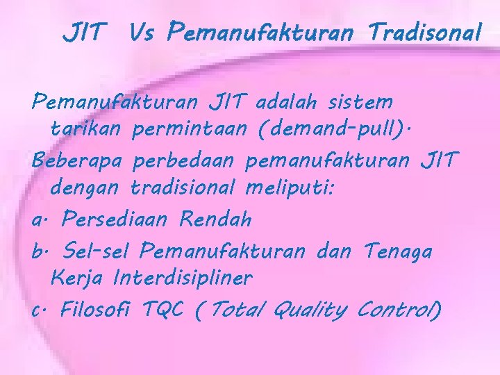 JIT Vs Pemanufakturan Tradisonal Pemanufakturan JIT adalah sistem tarikan permintaan (demand-pull). Beberapa perbedaan pemanufakturan