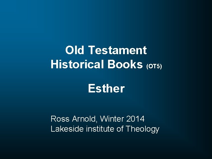 Old Testament Historical Books (OT 5) Esther Ross Arnold, Winter 2014 Lakeside institute of