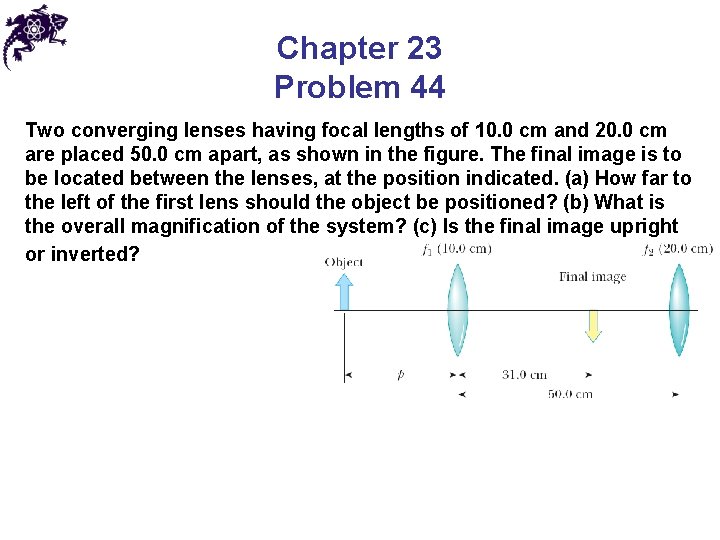 Chapter 23 Problem 44 Two converging lenses having focal lengths of 10. 0 cm