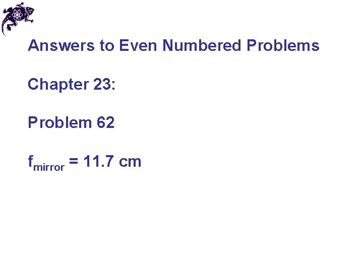 Answers to Even Numbered Problems Chapter 23: Problem 62 fmirror = 11. 7 cm