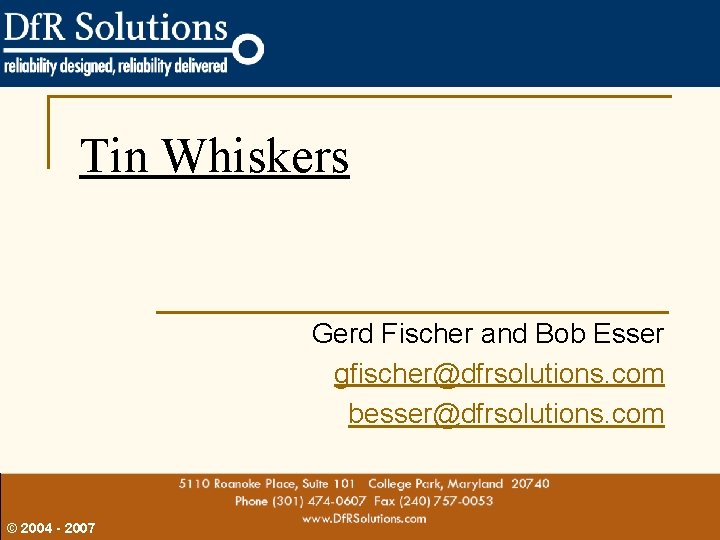 Tin Whiskers Gerd Fischer and Bob Esser gfischer@dfrsolutions. com besser@dfrsolutions. com © 2004 -