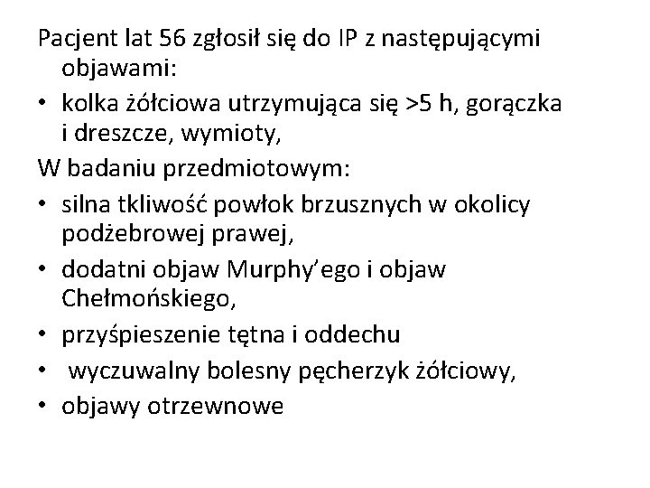 Pacjent lat 56 zgłosił się do IP z następującymi objawami: • kolka żółciowa utrzymująca