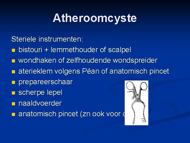 Atheroomcyste Steriele instrumenten: n bistouri + lemmethouder of scalpel n wondhaken of zelfhoudende wondspreider