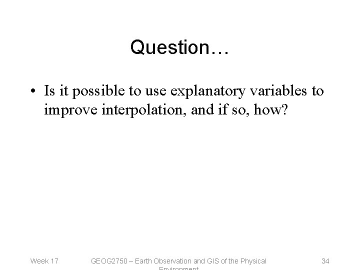 Question… • Is it possible to use explanatory variables to improve interpolation, and if