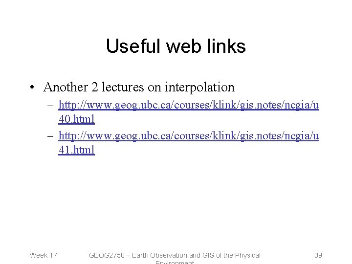 Useful web links • Another 2 lectures on interpolation – http: //www. geog. ubc.