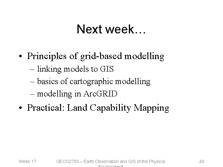 Next week… • Principles of grid-based modelling – linking models to GIS – basics