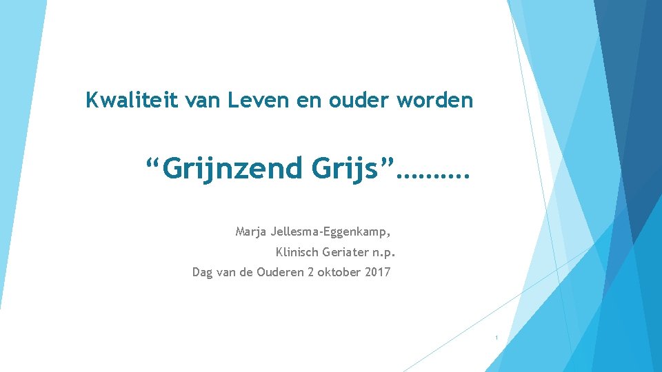 Kwaliteit van Leven en ouder worden “Grijnzend Grijs”………. Marja Jellesma-Eggenkamp, Klinisch Geriater n. p.